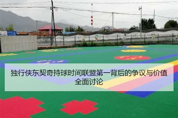 独行侠东契奇持球时间联盟第一背后的争议与价值全面讨论（kaiyun）