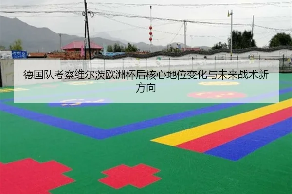 德国队考察维尔茨欧洲杯后核心地位变化与未来战术新方向 | kaiyun