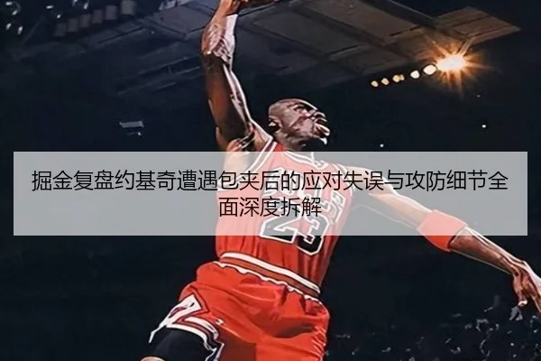 掘金复盘约基奇遭遇包夹后的应对失误与攻防细节全面深度拆解