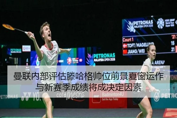 曼联内部评估滕哈格帅位前景夏窗运作与新赛季成绩将成决定因素 | kaiyun