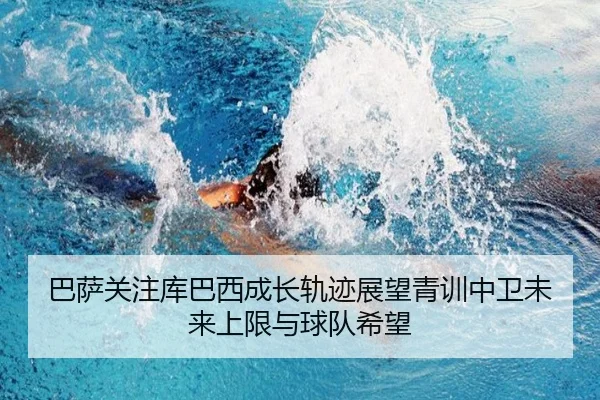 巴萨关注库巴西成长轨迹展望青训中卫未来上限与球队希望 | kaiyun